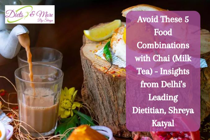 Avoid These 5 Food Combinations with Chai (Milk Tea) - Insights from Delhi's Leading Dietitian, Shreya Katyal